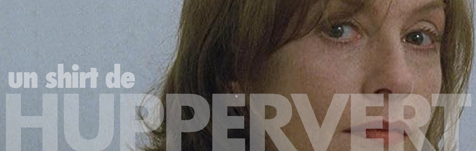 Close-up of Isabelle Huppert in The Piano Teacher on a light-grey background with bottom left aligned text that reads "un shirt de HUPPERVERT."